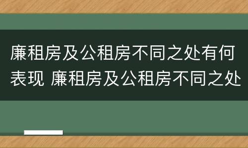 廉租房及公租房不同之处有何表现 廉租房及公租房不同之处有何表现和特点