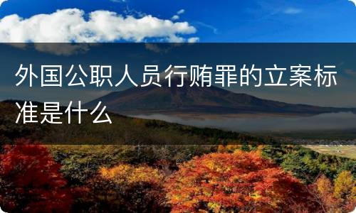 外国公职人员行贿罪的立案标准是什么