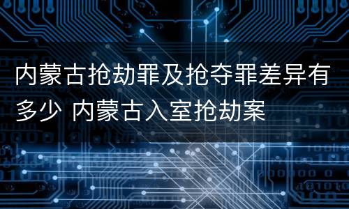 内蒙古抢劫罪及抢夺罪差异有多少 内蒙古入室抢劫案