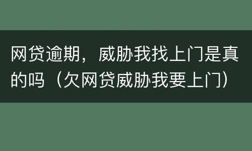 网贷逾期，威胁我找上门是真的吗（欠网贷威胁我要上门）