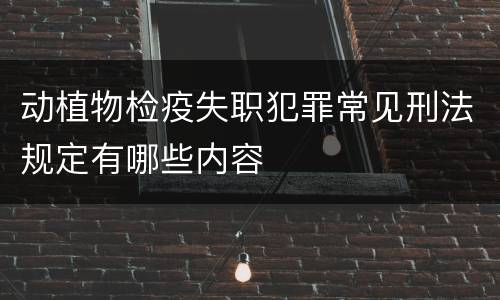 动植物检疫失职犯罪常见刑法规定有哪些内容