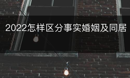 2022怎样区分事实婚姻及同居
