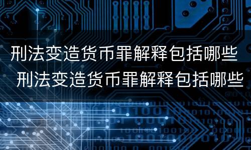 刑法变造货币罪解释包括哪些 刑法变造货币罪解释包括哪些内容