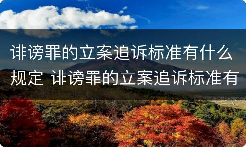诽谤罪的立案追诉标准有什么规定 诽谤罪的立案追诉标准有什么规定吗