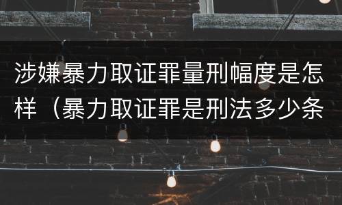 涉嫌暴力取证罪量刑幅度是怎样（暴力取证罪是刑法多少条）