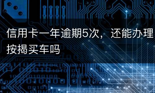 信用卡一年逾期5次，还能办理按揭买车吗