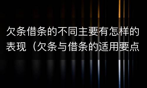 欠条借条的不同主要有怎样的表现（欠条与借条的适用要点）