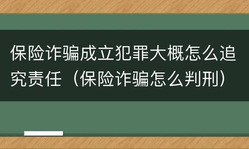 保险诈骗成立犯罪大概怎么追究责任（保险诈骗怎么判刑）