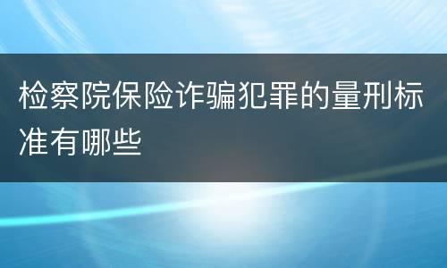 检察院保险诈骗犯罪的量刑标准有哪些
