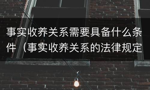 事实收养关系需要具备什么条件（事实收养关系的法律规定）