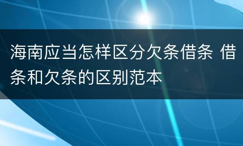 海南应当怎样区分欠条借条 借条和欠条的区别范本
