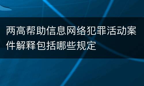 两高帮助信息网络犯罪活动案件解释包括哪些规定