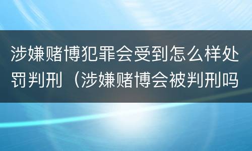 涉嫌赌博犯罪会受到怎么样处罚判刑（涉嫌赌博会被判刑吗）