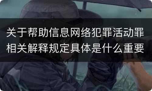 关于帮助信息网络犯罪活动罪相关解释规定具体是什么重要内容