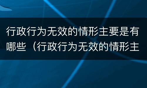 行政行为无效的情形主要是有哪些（行政行为无效的情形主要是有哪些类型）