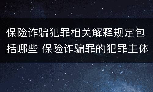保险诈骗犯罪相关解释规定包括哪些 保险诈骗罪的犯罪主体包括