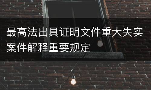 最高法出具证明文件重大失实案件解释重要规定