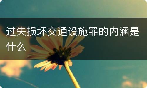 过失损坏交通设施罪的内涵是什么