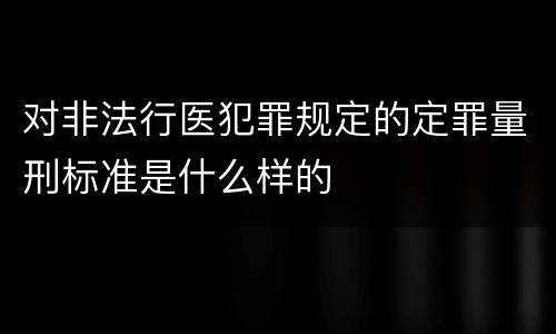 对非法行医犯罪规定的定罪量刑标准是什么样的