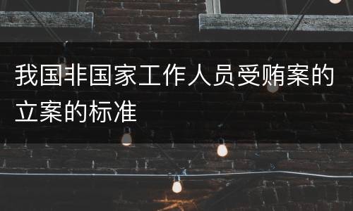 我国非国家工作人员受贿案的立案的标准