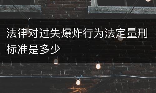 法律对过失爆炸行为法定量刑标准是多少