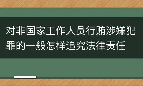 对非国家工作人员行贿涉嫌犯罪的一般怎样追究法律责任