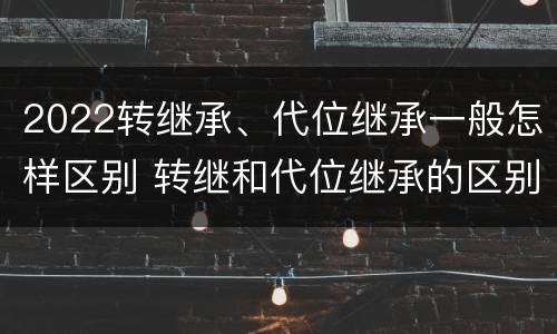 2022转继承、代位继承一般怎样区别 转继和代位继承的区别