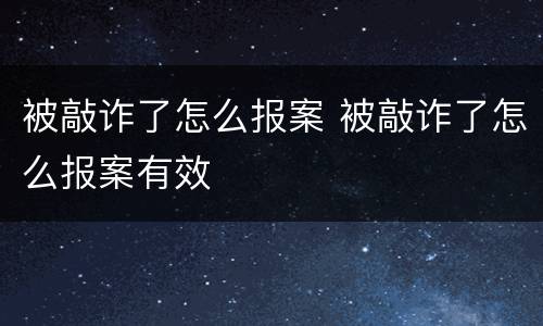被敲诈了怎么报案 被敲诈了怎么报案有效