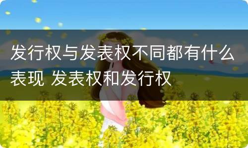 发行权与发表权不同都有什么表现 发表权和发行权