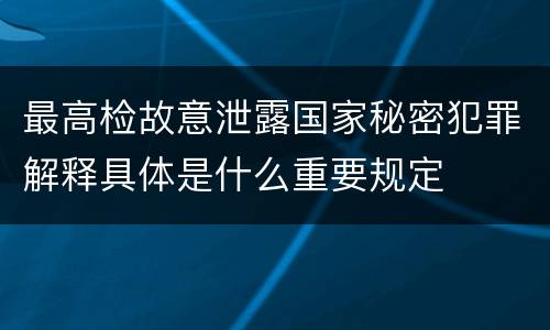最高检故意泄露国家秘密犯罪解释具体是什么重要规定