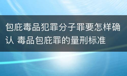 包庇毒品犯罪分子罪要怎样确认 毒品包庇罪的量刑标准