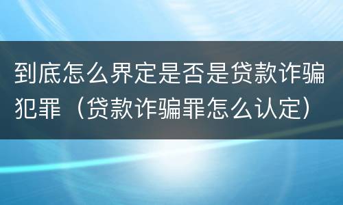 到底怎么界定是否是贷款诈骗犯罪（贷款诈骗罪怎么认定）