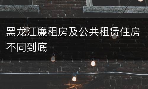 黑龙江廉租房及公共租赁住房不同到底