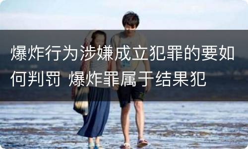 爆炸行为涉嫌成立犯罪的要如何判罚 爆炸罪属于结果犯
