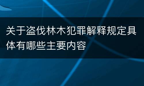 关于盗伐林木犯罪解释规定具体有哪些主要内容