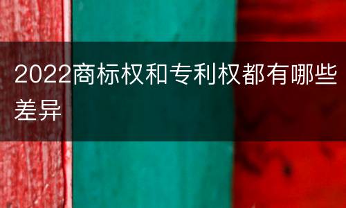 2022商标权和专利权都有哪些差异