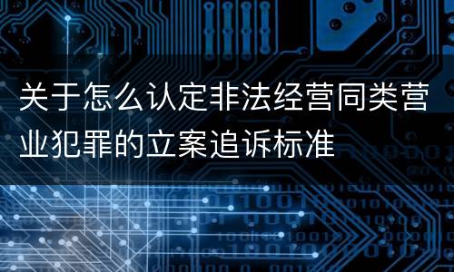 关于怎么认定非法经营同类营业犯罪的立案追诉标准