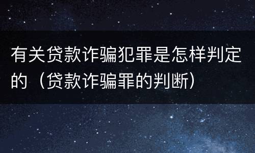 有关贷款诈骗犯罪是怎样判定的（贷款诈骗罪的判断）