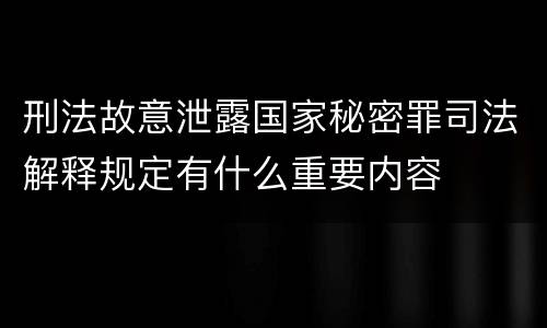 刑法故意泄露国家秘密罪司法解释规定有什么重要内容