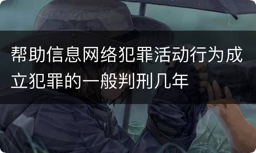 帮助信息网络犯罪活动行为成立犯罪的一般判刑几年