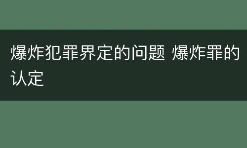 爆炸犯罪界定的问题 爆炸罪的认定