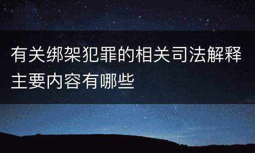 有关绑架犯罪的相关司法解释主要内容有哪些