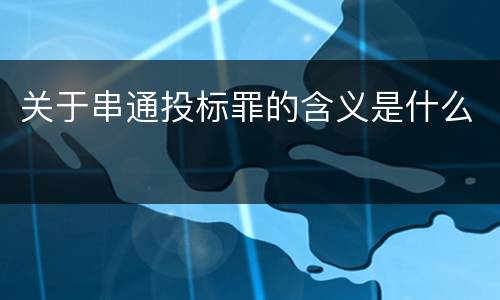 关于串通投标罪的含义是什么