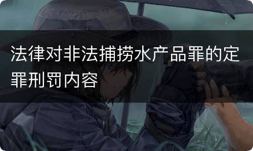 法律对非法捕捞水产品罪的定罪刑罚内容