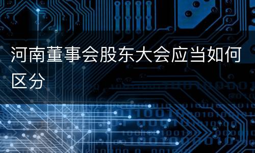 河南董事会股东大会应当如何区分