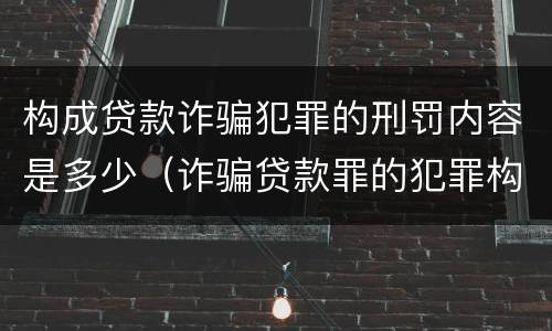 构成贷款诈骗犯罪的刑罚内容是多少（诈骗贷款罪的犯罪构成）