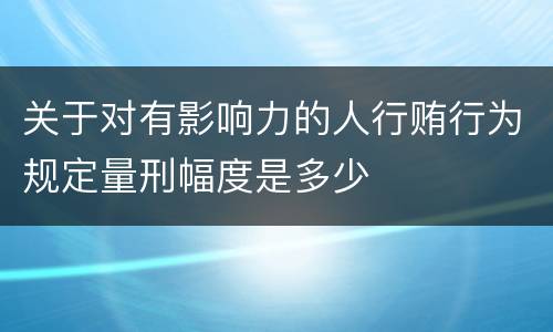 关于对有影响力的人行贿行为规定量刑幅度是多少