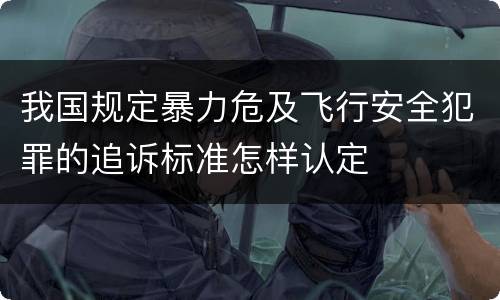 我国规定暴力危及飞行安全犯罪的追诉标准怎样认定