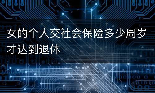 女的个人交社会保险多少周岁才达到退休