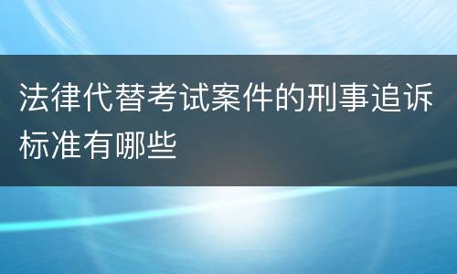 法律代替考试案件的刑事追诉标准有哪些